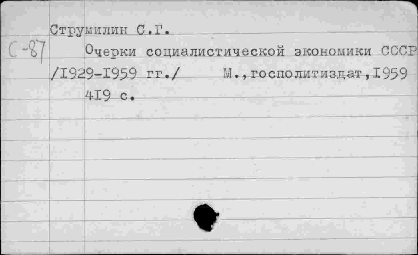 ﻿г		ч Струм и ли н С. Г.							
с	Очерки социалистической экономики СССР /1929-1959 гг./	М..госполитизлат.1959	
		419 с.		—	
		
		
		
		
		
		
		
		